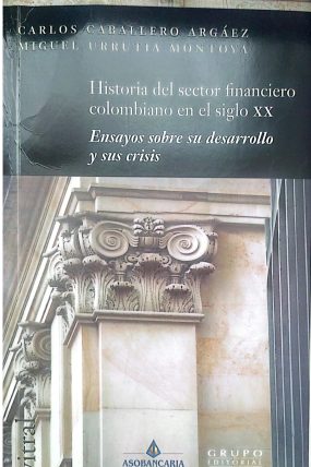 HISTORIA DEL SECTOR FINANCIERO COLOMBIANA EN EL SIGLO XX ENSAYOS SOBRE SU DESAROLLO Y SUS CRISIS 2006-páginas